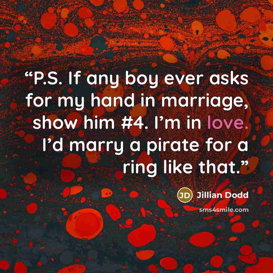“P.S. If any boy ever asks for my hand in marriage, show him #4. I’m in love. I’d marry a pirate for a ring like that.” quote by Jillian Dodd