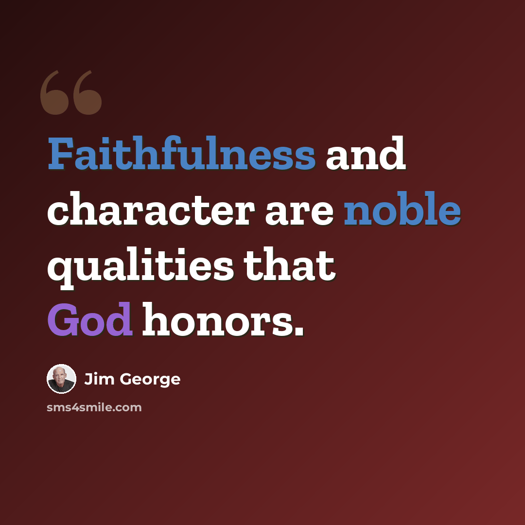 “Faithfulness and character are noble qualities that God honors.” quote by Jim George