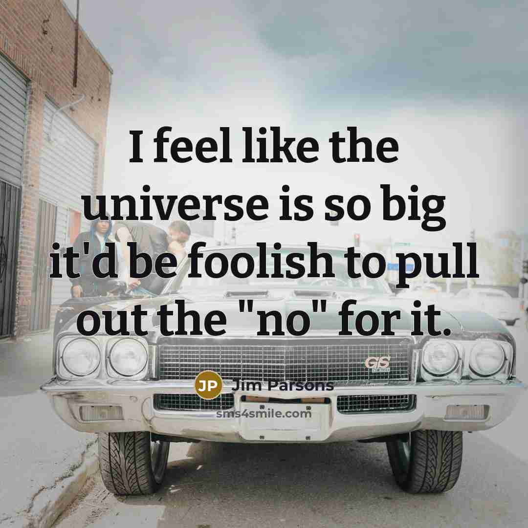 “I feel like the universe is so big it'd be foolish to pull out the "no" for it.” quote by Jim Parsons