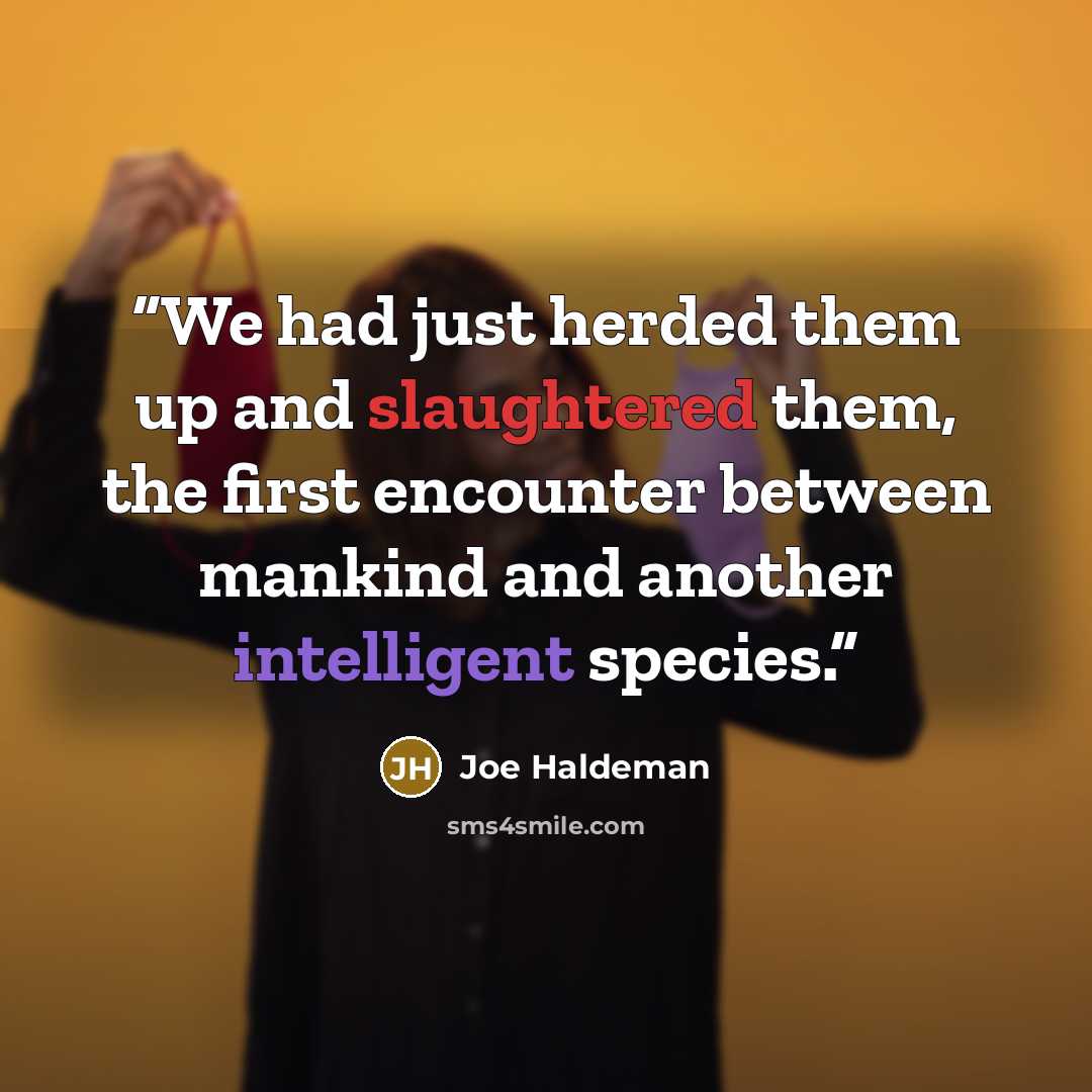 “We had just herded them up and slaughtered them, the first encounter between mankind and another intelligent species.” quote by Joe Haldeman