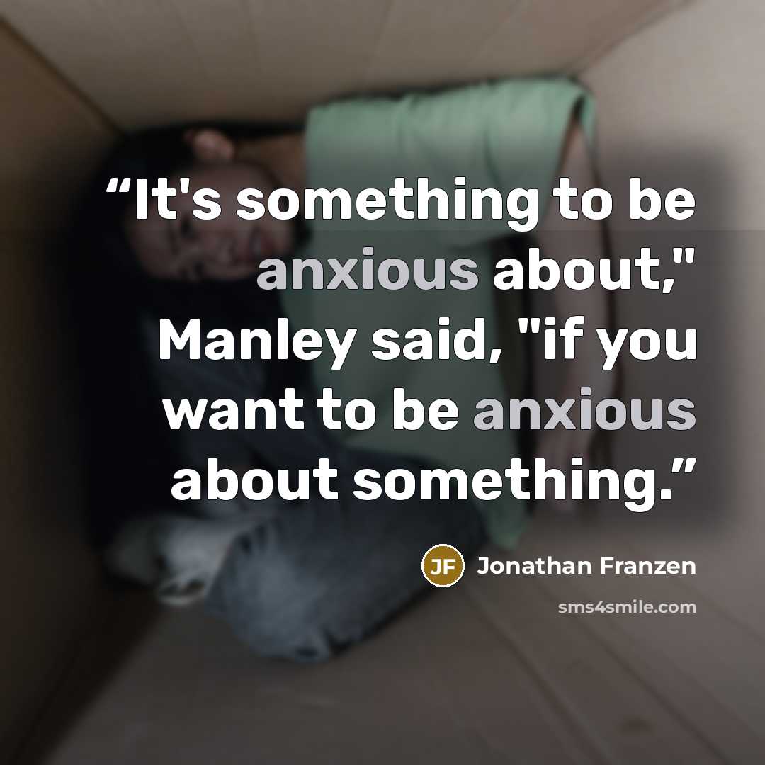 “It's something to be anxious about," Manley said, "if you want to be anxious about something.” quote by Jonathan Franzen