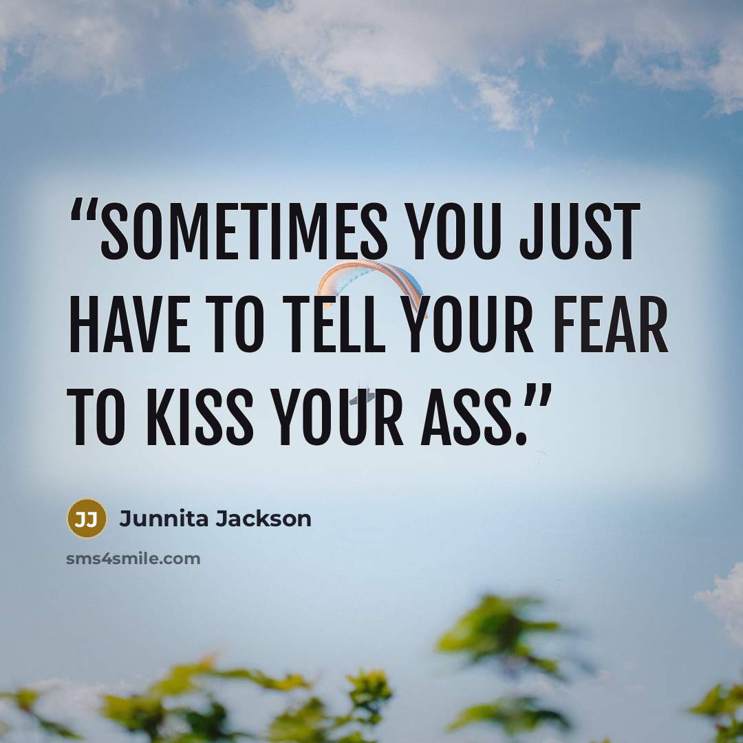 “Sometimes you just have to tell your fear to kiss your ass.” quote by Junnita Jackson