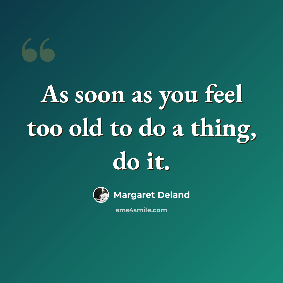 “As soon as you feel too old to do a thing, do it.” quote by Margaret Deland
