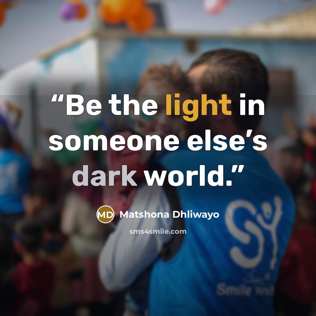 “Be the light in someone else’s dark world.” quote by Matshona Dhliwayo