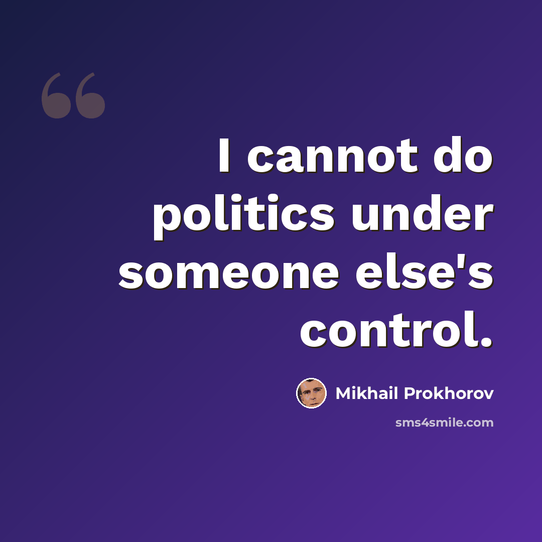 “I cannot do politics under someone else's control.” quote by Mikhail Prokhorov