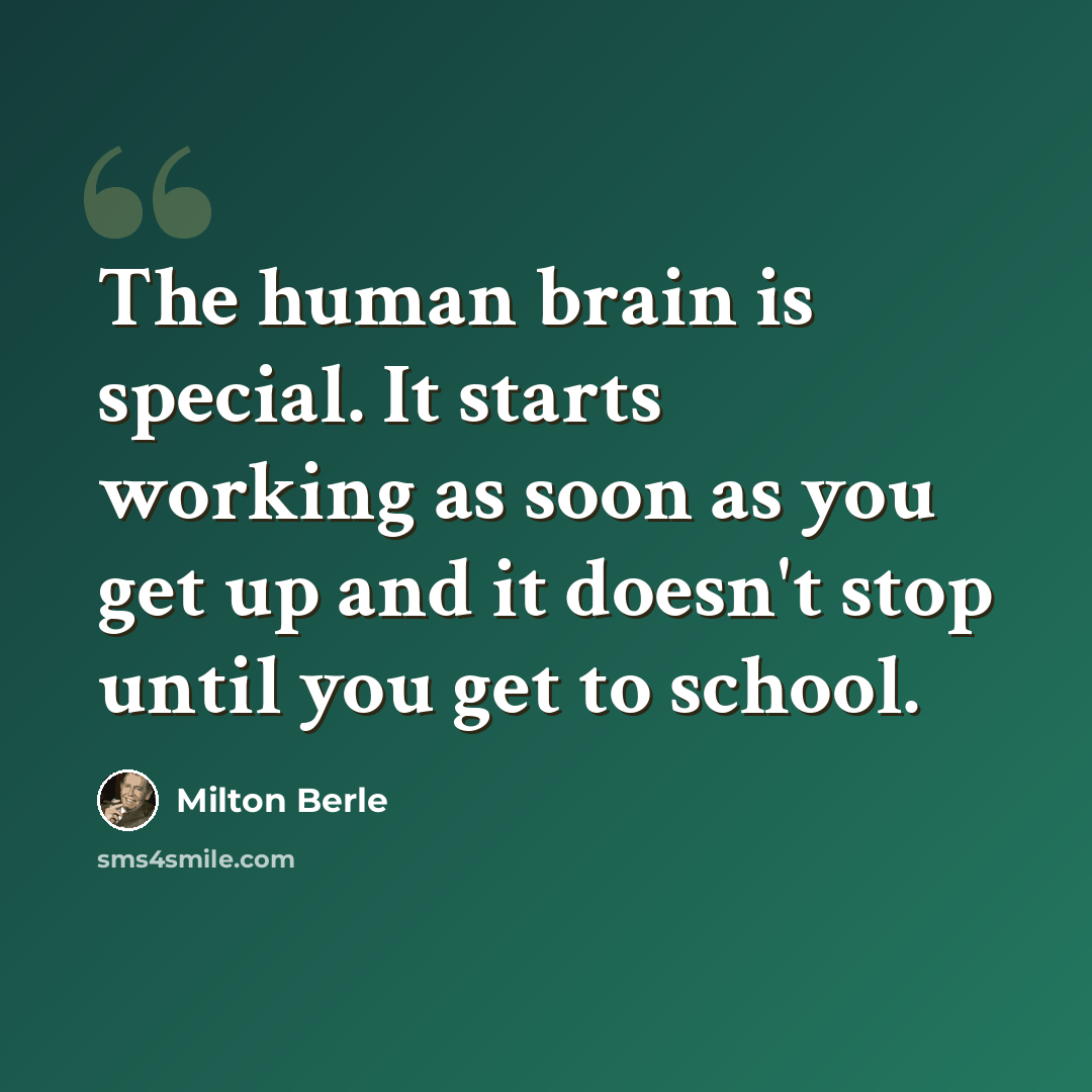 “The human brain is special. It starts working as soon as you get up and it doesn't stop until you get to school.” quote by Milton Berle