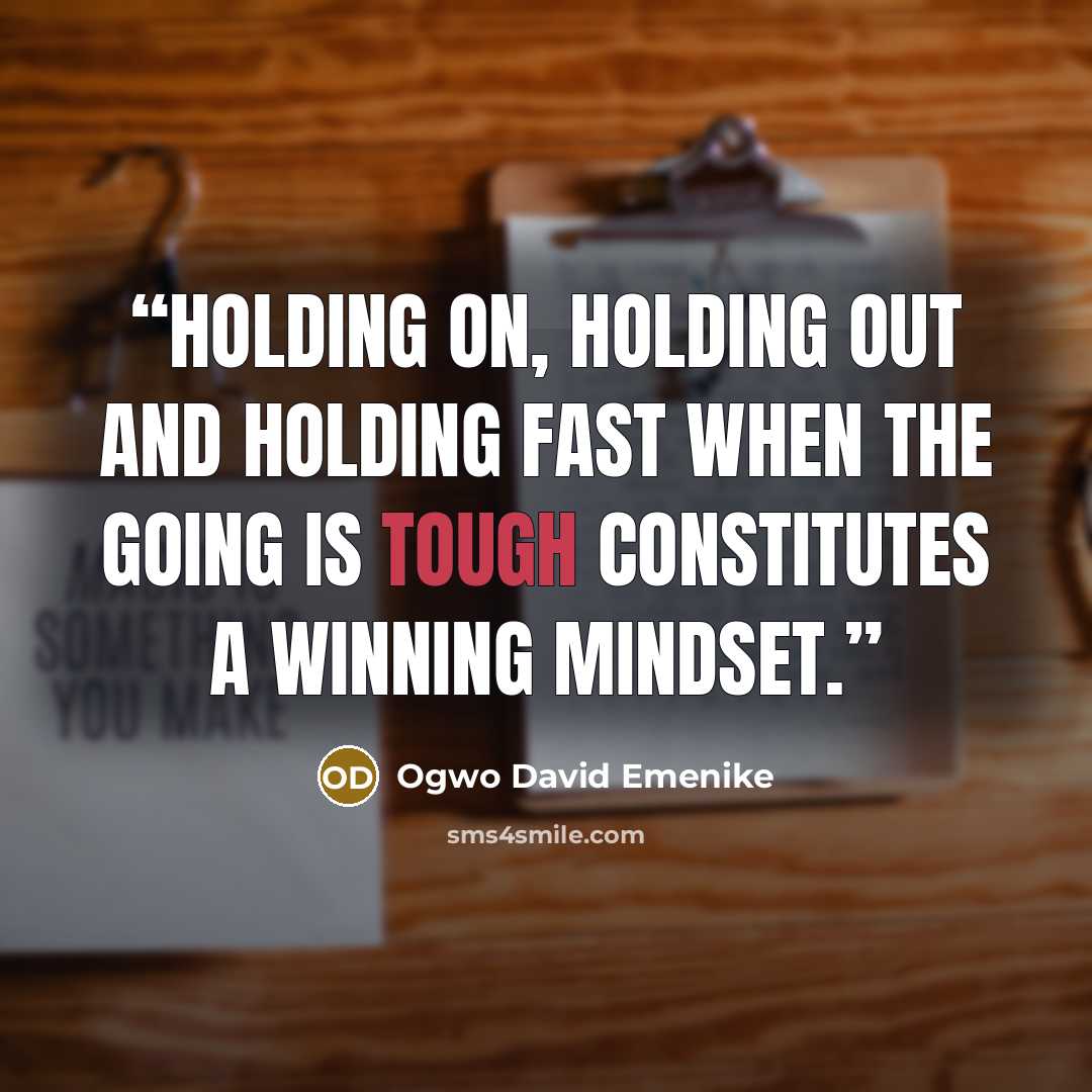 “Holding on, holding out and holding fast when the going is tough constitutes a winning mindset.” quote by Ogwo David Emenike