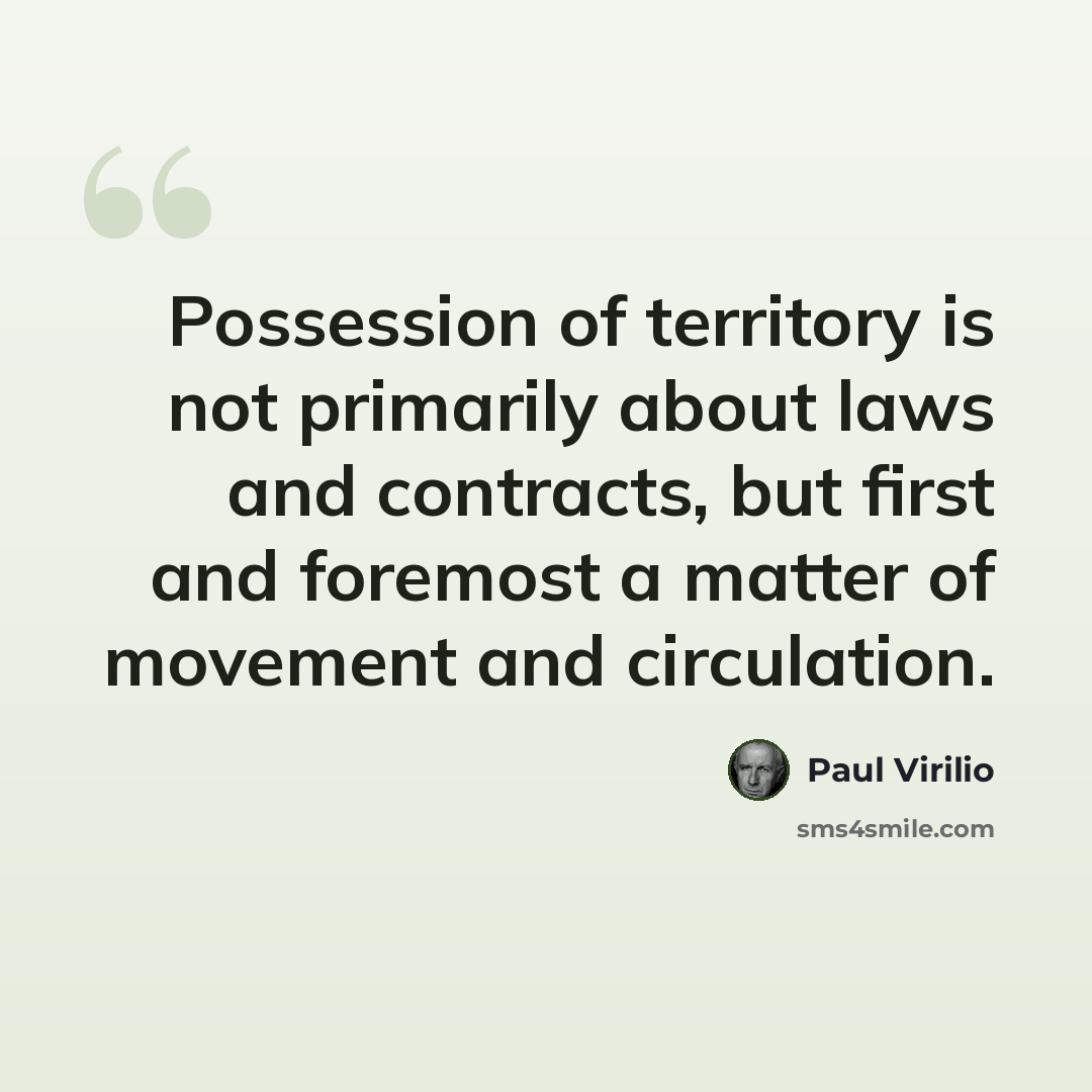 “Possession of territory is not primarily about laws and contracts, but first and foremost a matter of movement and circulation.” quote by Paul Virilio