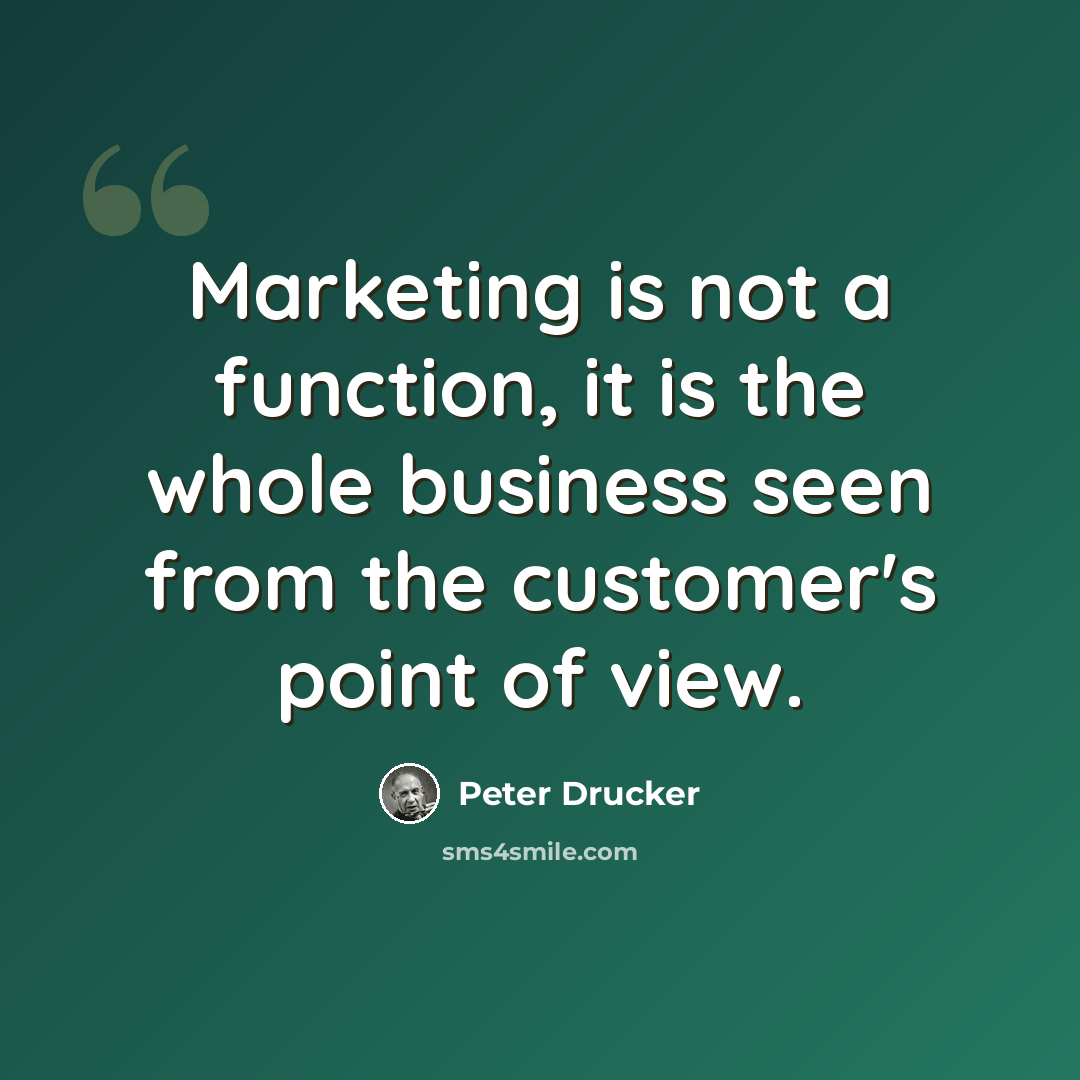 “Marketing is not a function, it is the whole business seen from the customer's point of view.” quote by Peter Drucker