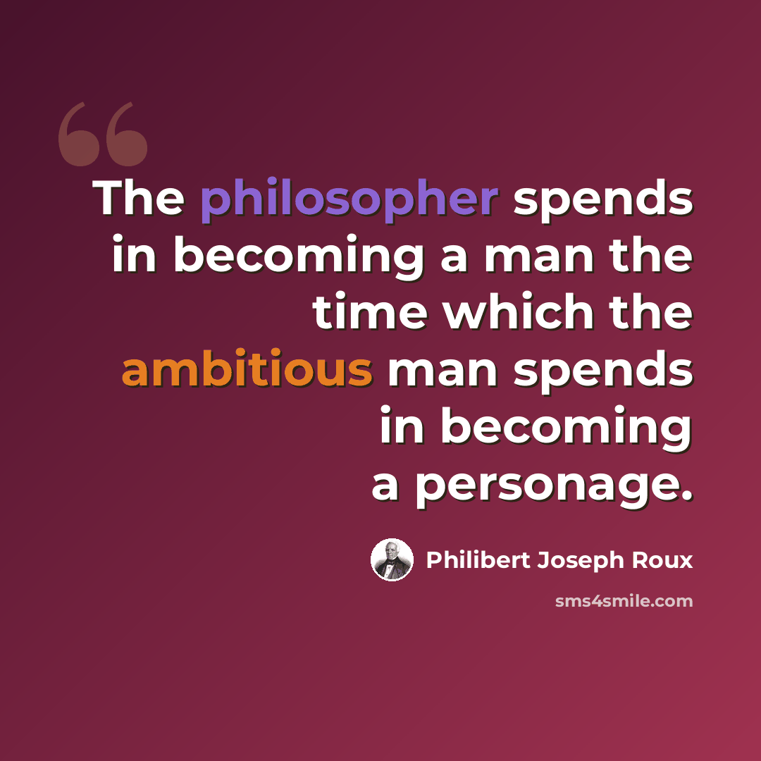 “The philosopher spends in becoming a man the time which the ambitious man spends in becoming a personage.” quote by Philibert Joseph Roux