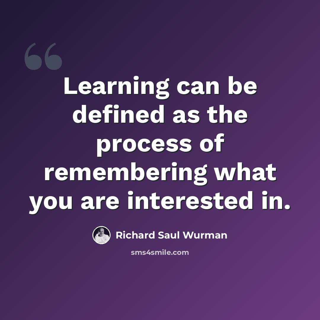 “Learning can be defined as the process of remembering what you are interested in.” quote by Richard Saul Wurman