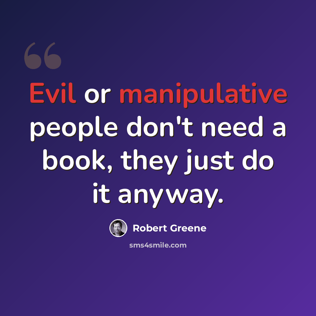 “Evil or manipulative people don't need a book, they just do it anyway.” quote by Robert Greene