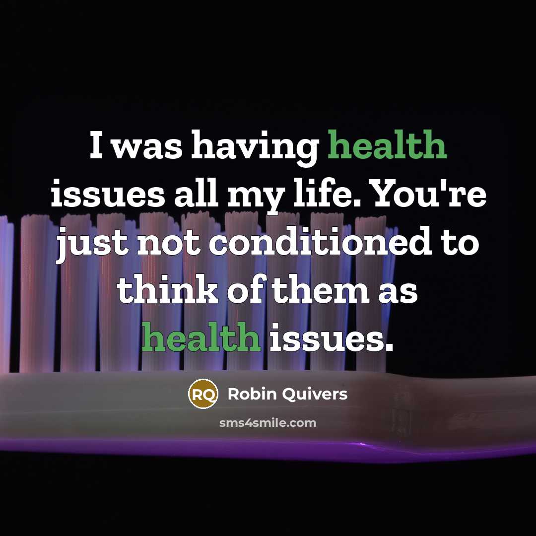 “I was having health issues all my life. You're just not conditioned to think of them as health issues.” quote by Robin Quivers