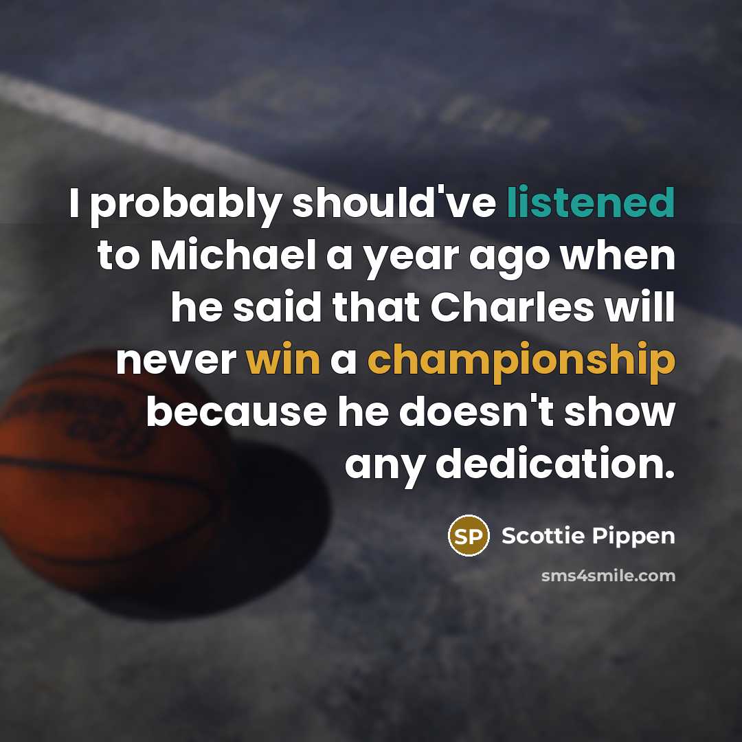 “I probably should've listened to Michael a year ago when he said that Charles will never win a championship because he doesn't show any dedication.” quote by Scottie Pippen