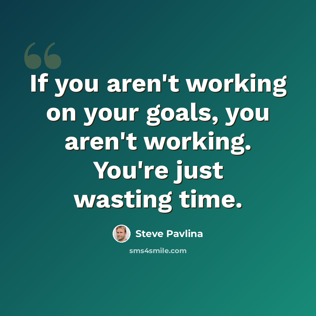 “If you aren't working on your goals, you aren't working. You're just wasting time.” quote by Steve Pavlina