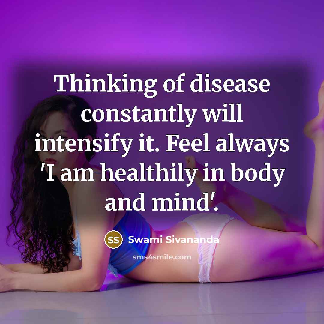 “Thinking of disease constantly will intensify it. Feel always 'I am healthily in body and mind'.” quote by Swami Sivananda