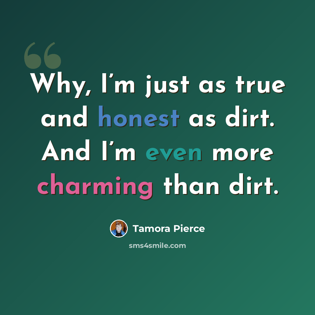 “Why, I’m just as true and honest as dirt. And I’m even more charming than dirt.” quote by Tamora Pierce