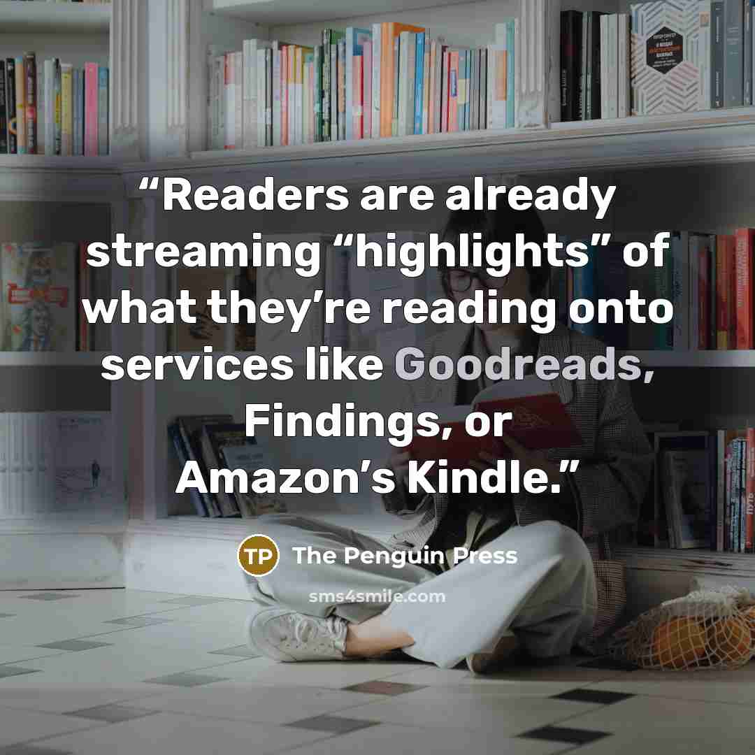 “Readers are already streaming “highlights” of what they’re reading onto services like Goodreads, Findings, or Amazon’s Kindle.” quote by The Penguin Press