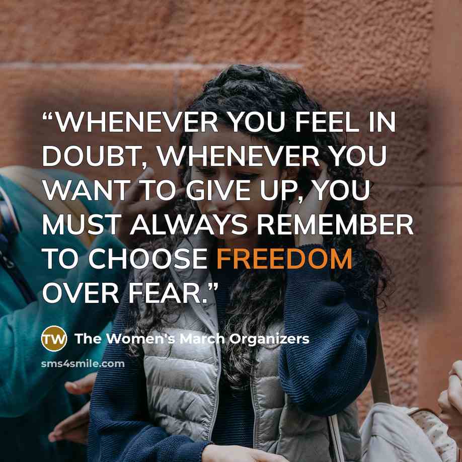 “WHENEVER YOU FEEL IN DOUBT, WHENEVER YOU WANT TO GIVE UP, YOU MUST ALWAYS REMEMBER TO CHOOSE FREEDOM OVER FEAR.” quote by The Women's March Organizers