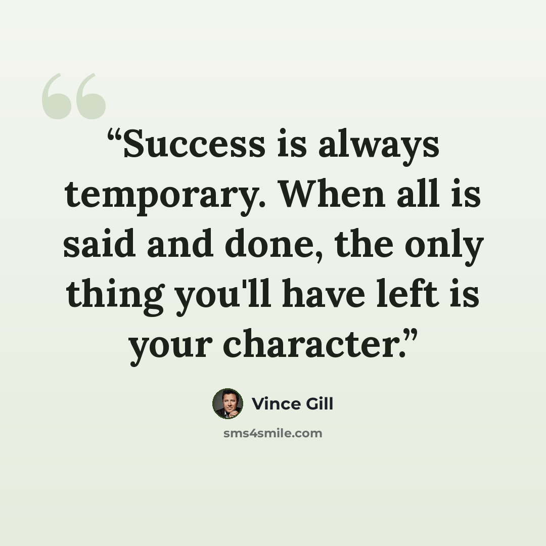 “Success is always temporary. When all is said and done, the only thing you'll have left is your character.” quote by Vince Gill