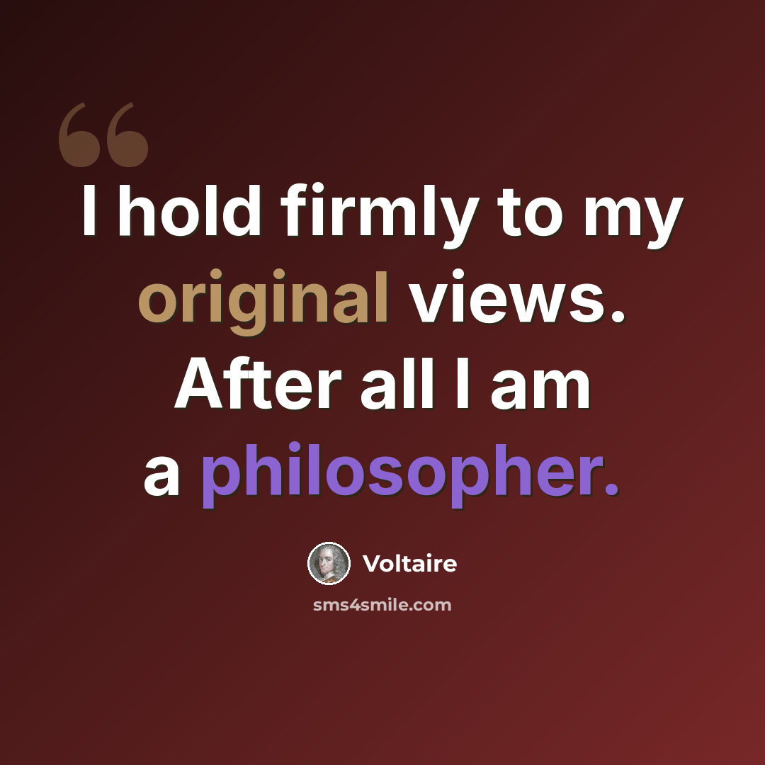 “I hold firmly to my original views. After all I am a philosopher.” quote by Voltaire