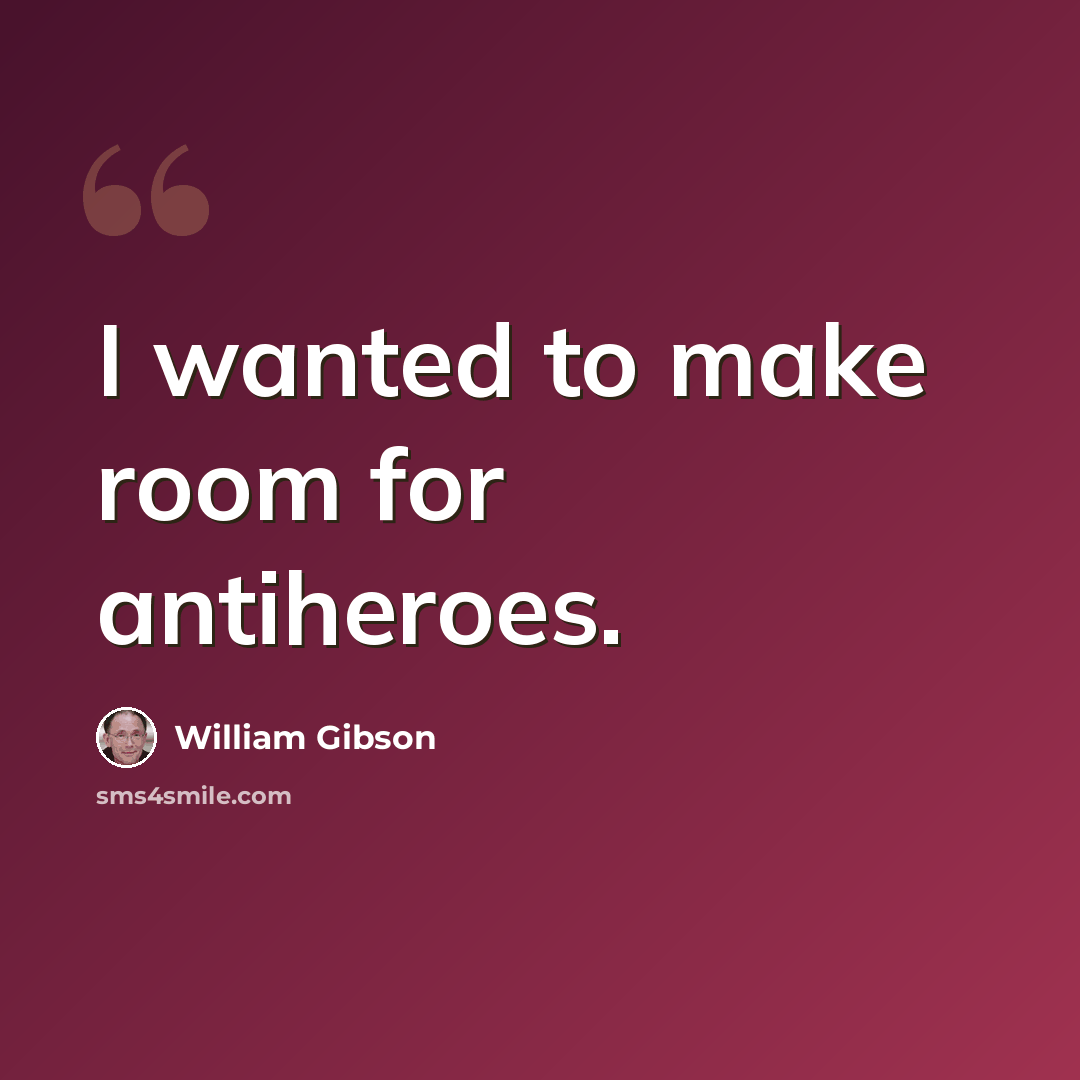 “I wanted to make room for antiheroes.” quote by William Gibson