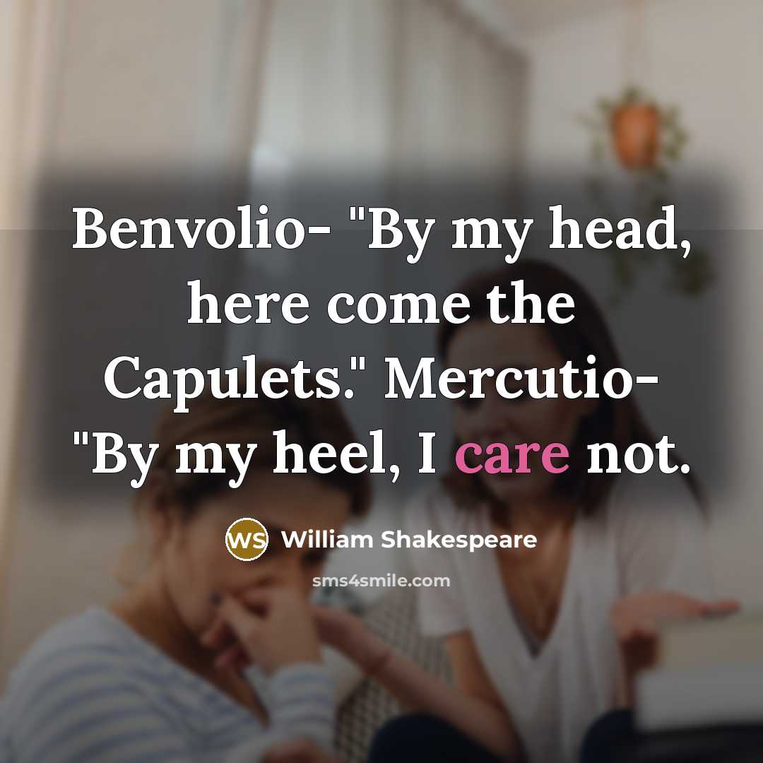 “Benvolio- "By my head, here come the Capulets." Mercutio- "By my heel, I care not.” quote by William Shakespeare