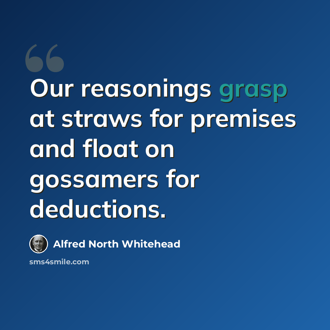 “Our reasonings grasp at straws for premises and float on gossamers for deductions.” quote by Alfred North Whitehead