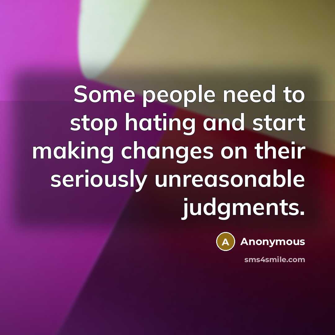 “Some people need to stop hating and start making changes on their seriously unreasonable judgments.” quote by Anonymous