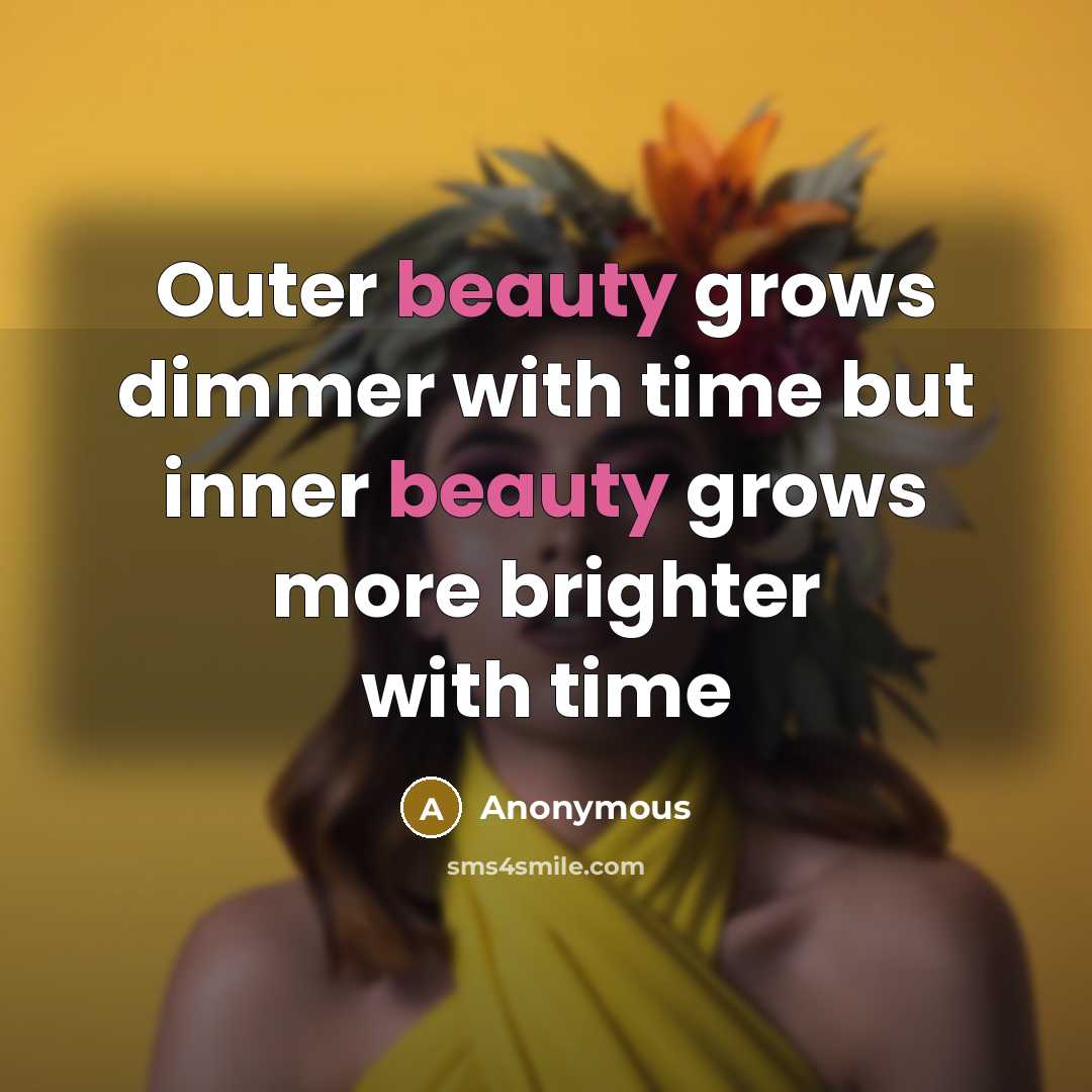 “Outer beauty grows dimmer with time but inner beauty grows more brighter with time” quote by Anonymous