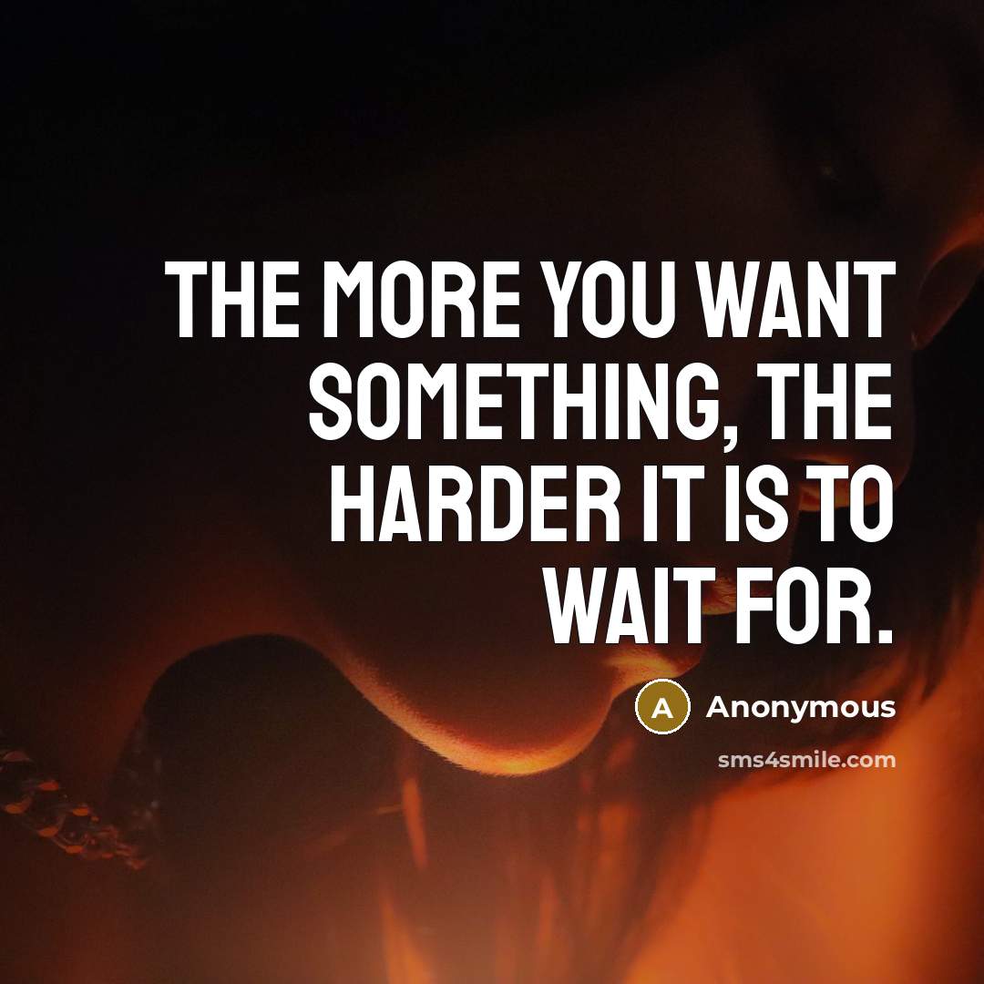 “The more you want something, the harder it is to wait for.” quote by Anonymous