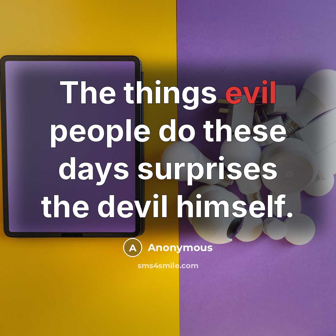 “The things evil people do these days surprises the devil himself.” quote by Anonymous