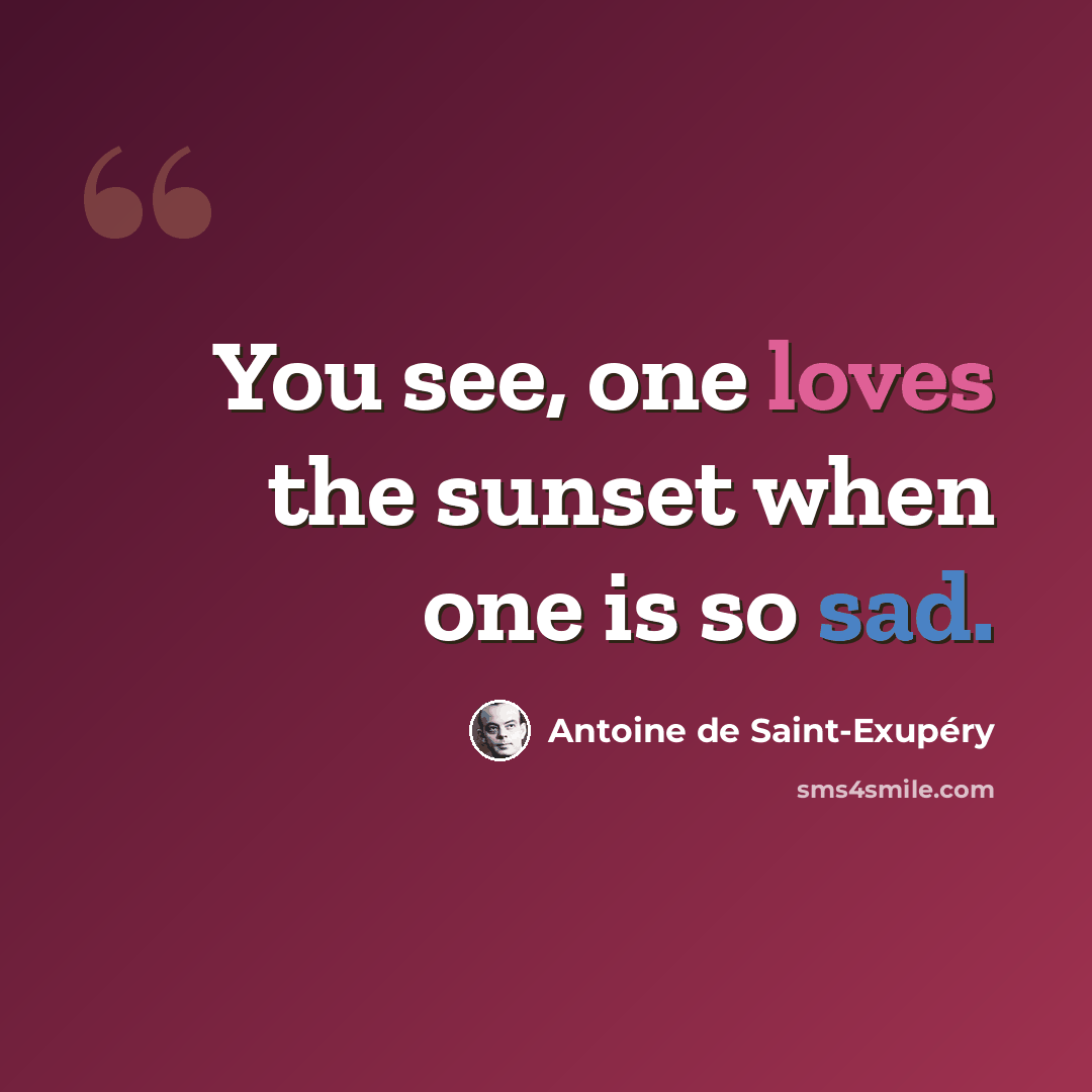“You see, one loves the sunset when one is so sad.” quote by Antoine de Saint-Exupery