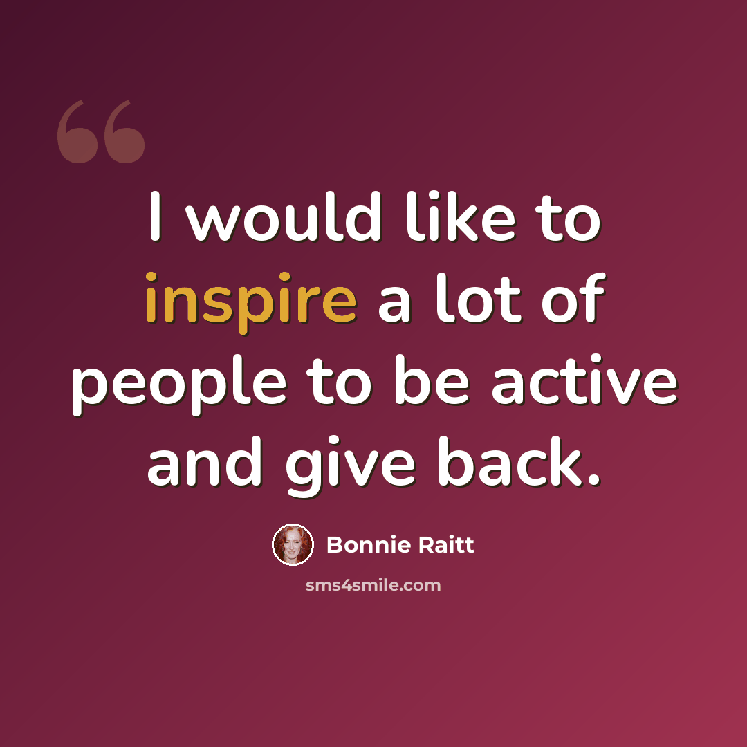 “I would like to inspire a lot of people to be active and give back.” quote by Bonnie Raitt