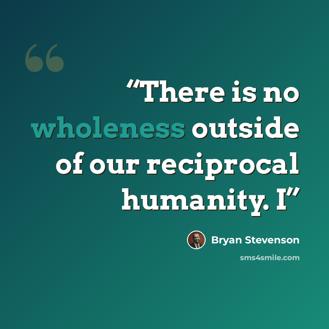 “There is no wholeness outside of our reciprocal humanity. I” quote by Bryan Stevenson