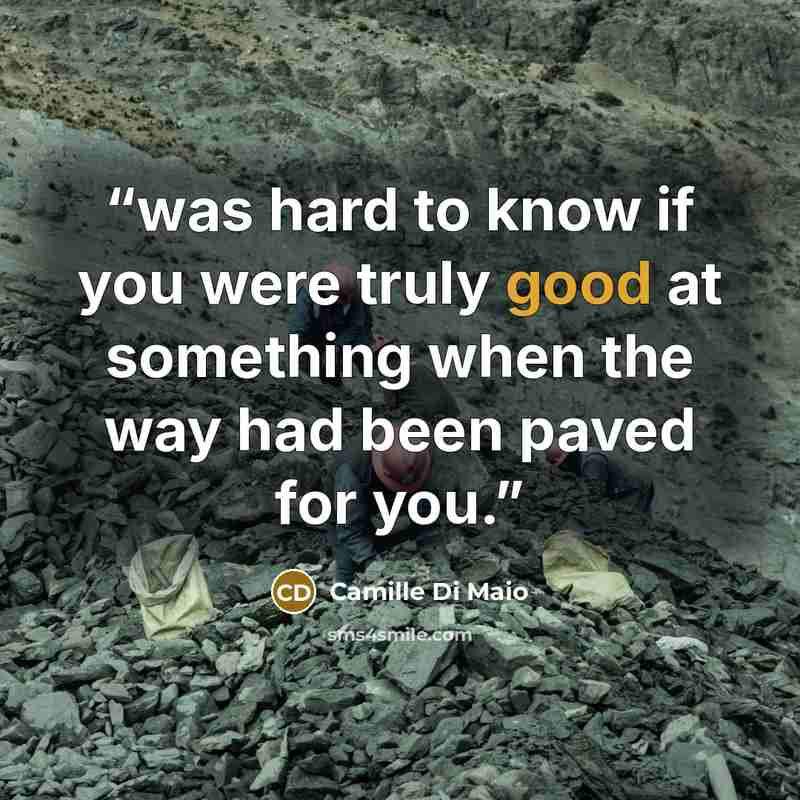 “was hard to know if you were truly good at something when the way had been paved for you.” quote by Camille Di Maio