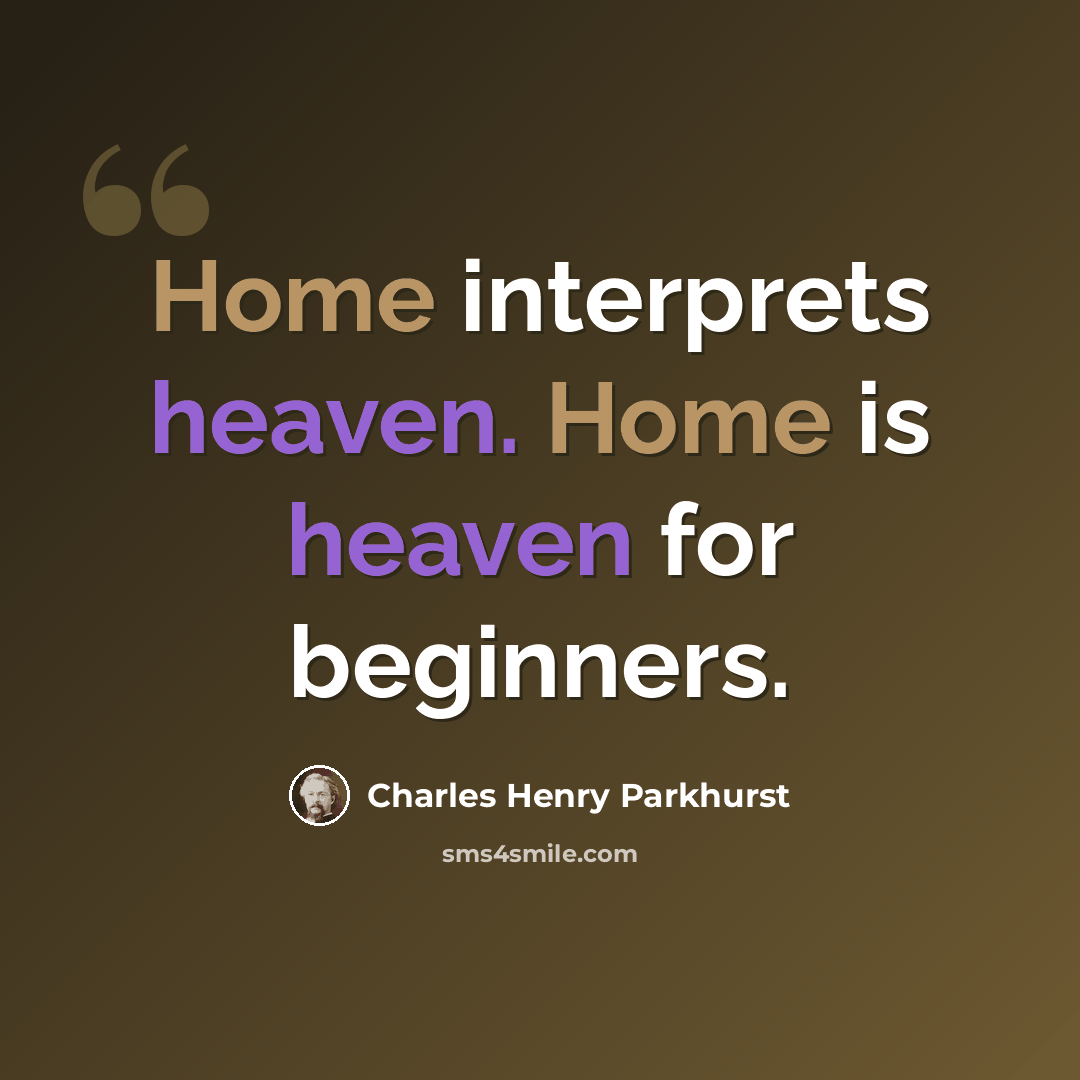 “Home interprets heaven. Home is heaven for beginners.” quote by Charles Henry Parkhurst