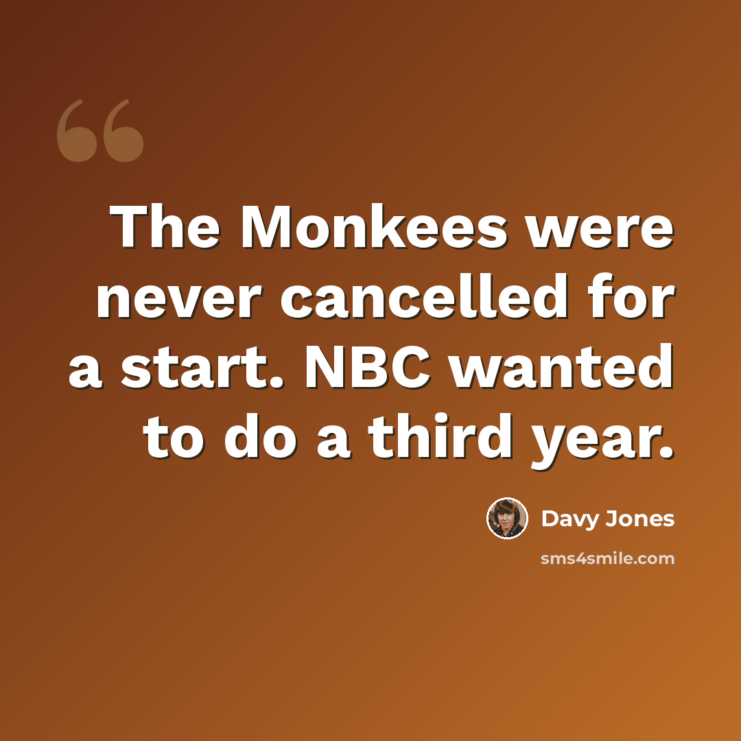 “The Monkees were never cancelled for a start. NBC wanted to do a third year.” quote by Davy Jones