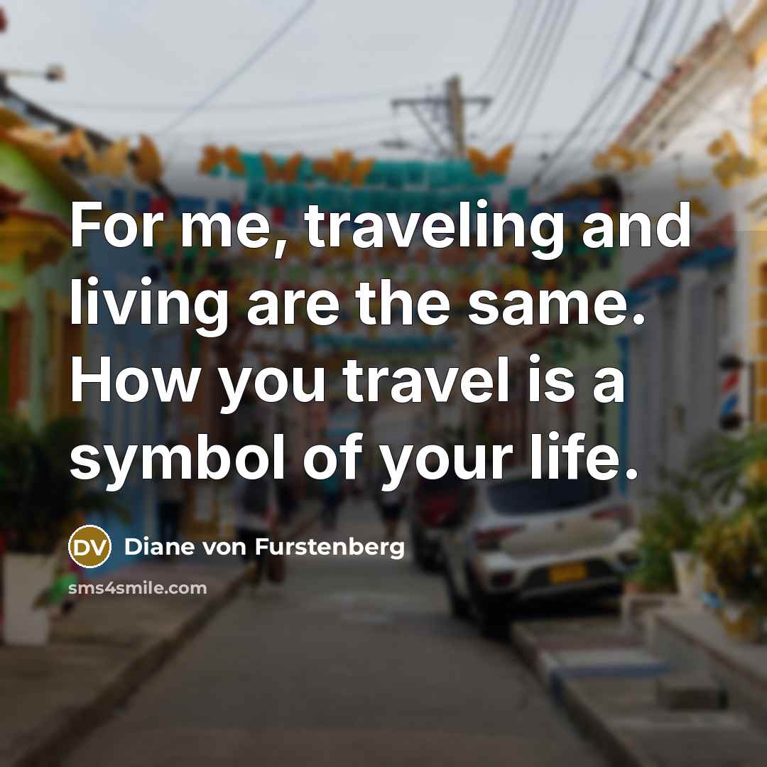 “For me, traveling and living are the same. How you travel is a symbol of your life.” quote by Diane von Furstenberg