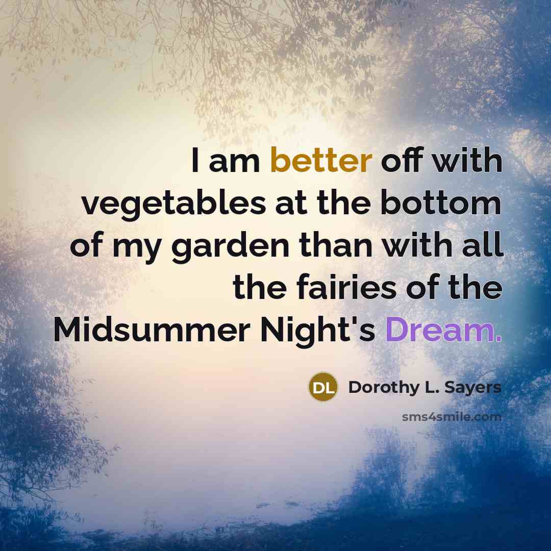 “I am better off with vegetables at the bottom of my garden than with all the fairies of the Midsummer Night's Dream.” quote by Dorothy L. Sayers