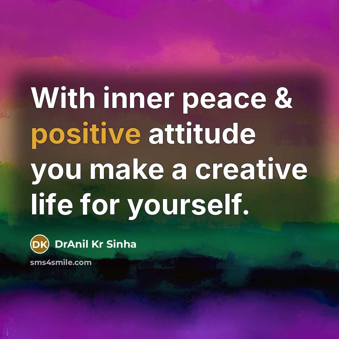 “With inner peace & positive attitude you make a creative life for yourself.” quote by DrAnil Kr Sinha
