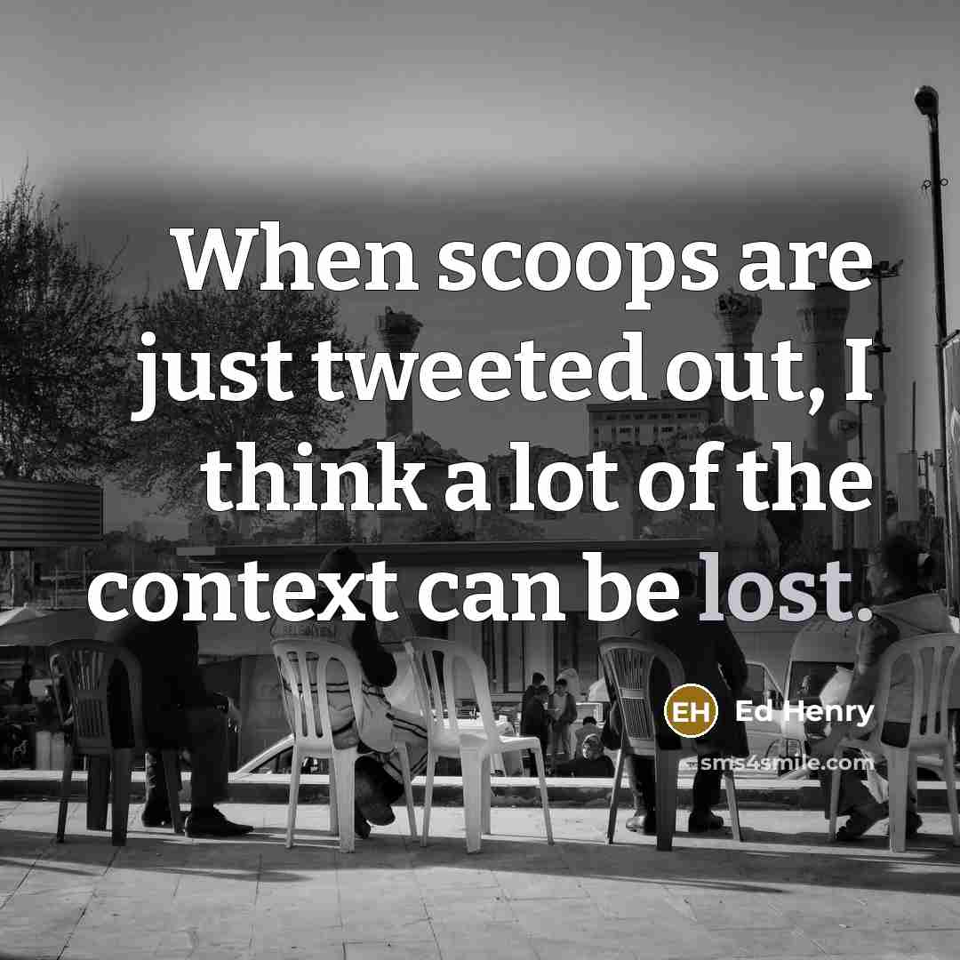 “When scoops are just tweeted out, I think a lot of the context can be lost.” quote by Ed Henry