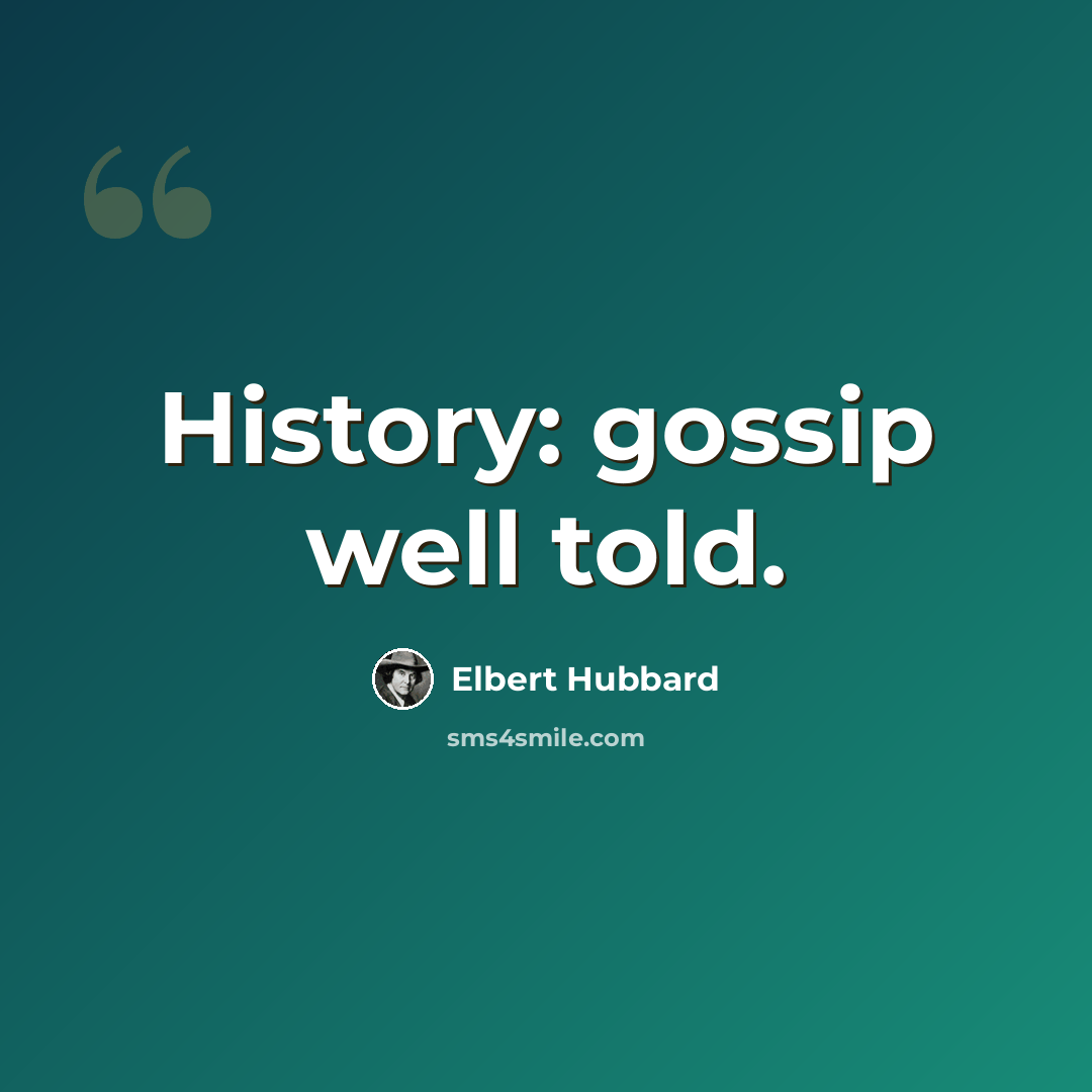 “History: gossip well told.” quote by Elbert Hubbard