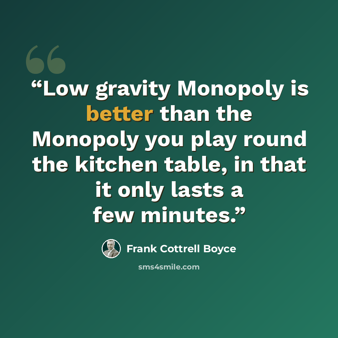 “Low gravity Monopoly is better than the Monopoly you play round the kitchen table, in that it only lasts a few minutes.” quote by Frank Cottrell Boyce