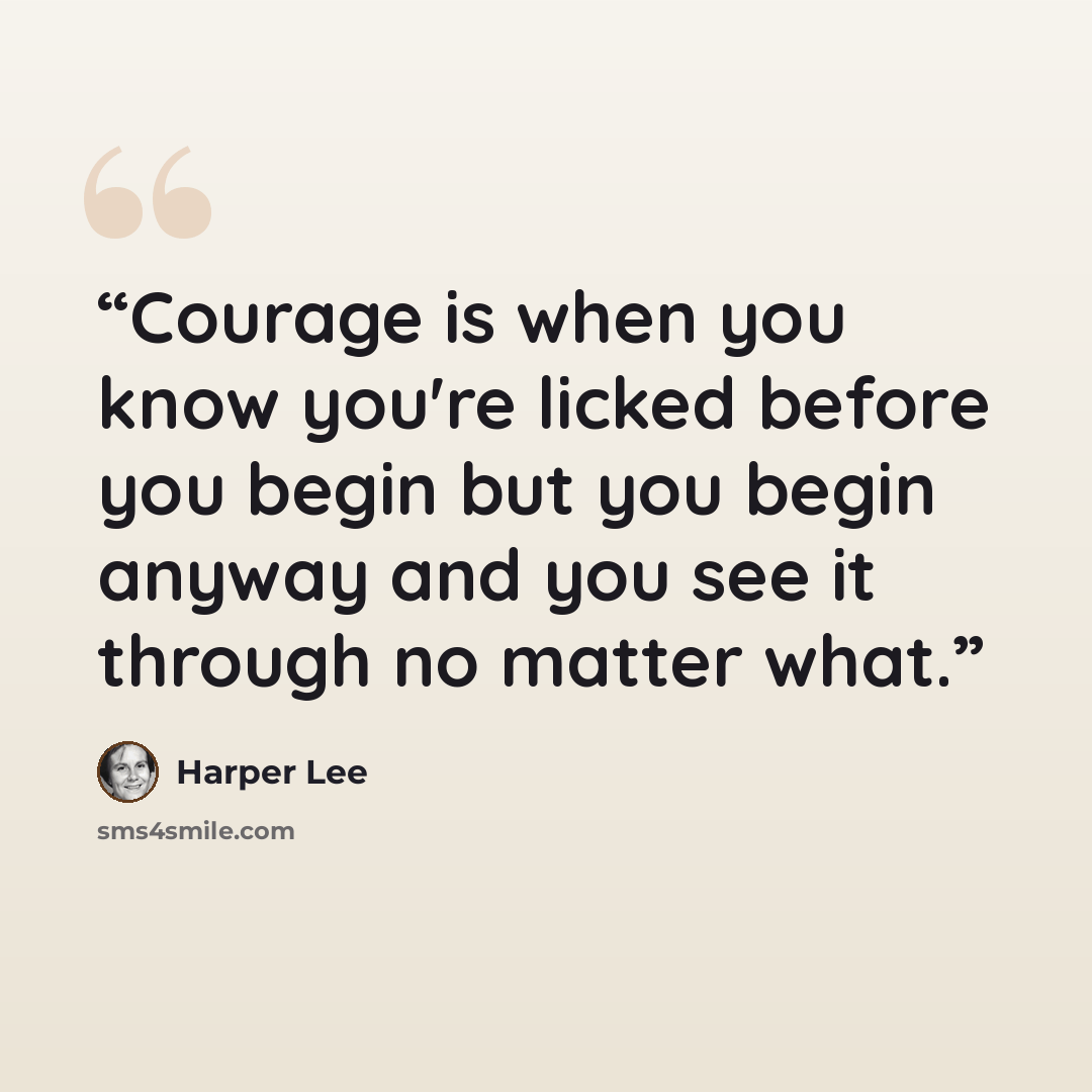 “Courage is when you know you're licked before you begin but you begin anyway and you see it through no matter what.” quote by Harper Lee