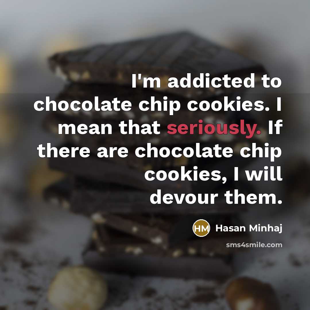 “I'm addicted to chocolate chip cookies. I mean that seriously. If there are chocolate chip cookies, I will devour them.” quote by Hasan Minhaj