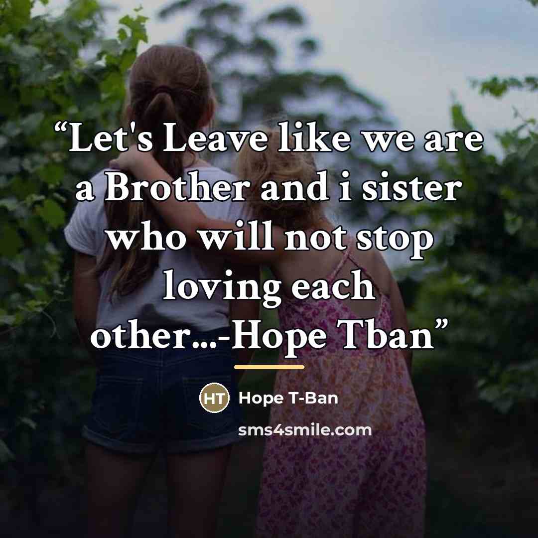 “Let's Leave like we are a Brother and i sister who will not stop loving each other...-Hope Tban” quote by Hope T-Ban