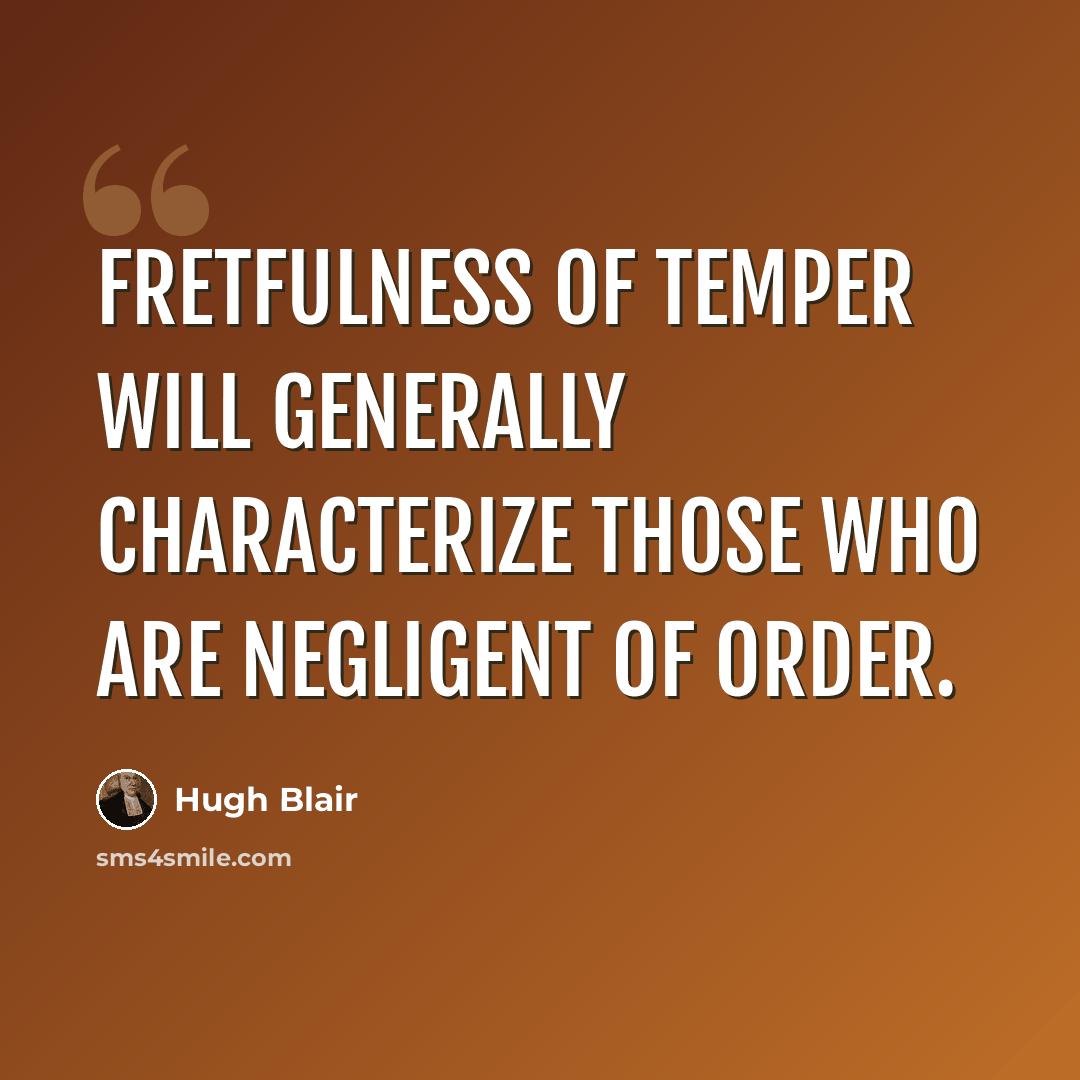 “Fretfulness of temper will generally characterize those who are negligent of order.” quote by Hugh Blair