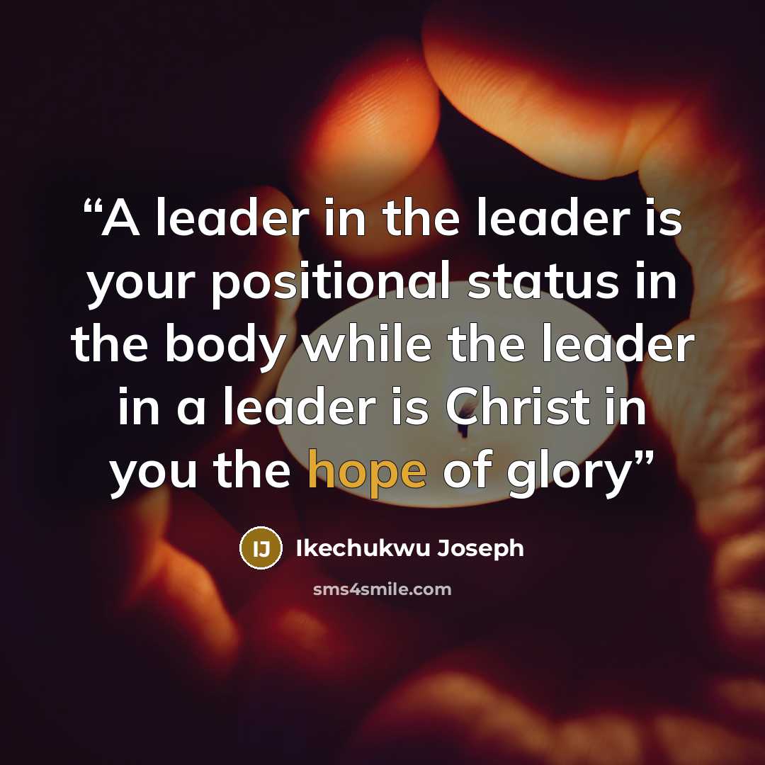“A leader in the leader is your positional status in the body while the leader in a leader is Christ in you the hope of glory” quote by Ikechukwu Joseph