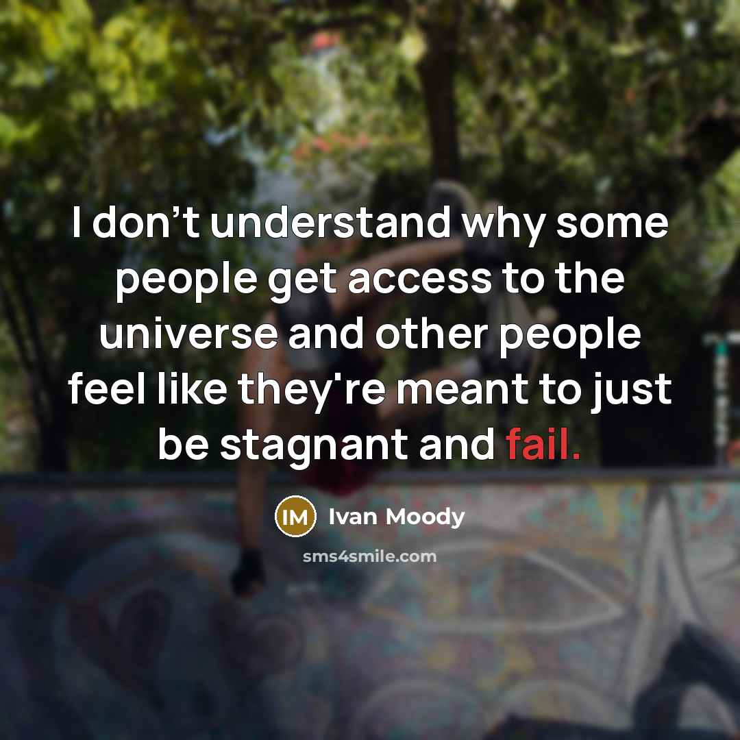 “I don't understand why some people get access to the universe and other people feel like they're meant to just be stagnant and fail.” quote by Ivan Moody